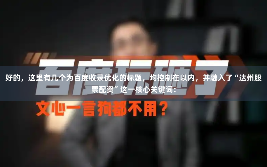 好的，这里有几个为百度收录优化的标题，均控制在以内，并融入了“达州股票配资”这一核心关键词：