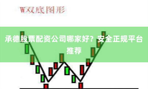 承德股票配资公司哪家好？安全正规平台推荐