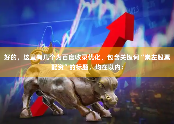 好的，这里有几个为百度收录优化、包含关键词“崇左股票配资”的标题，均在以内：