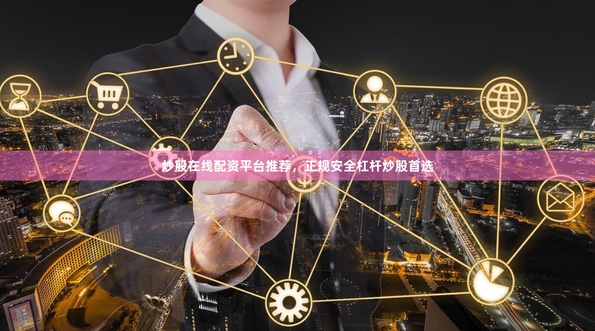 炒股在线配资平台推荐，正规安全杠杆炒股首选