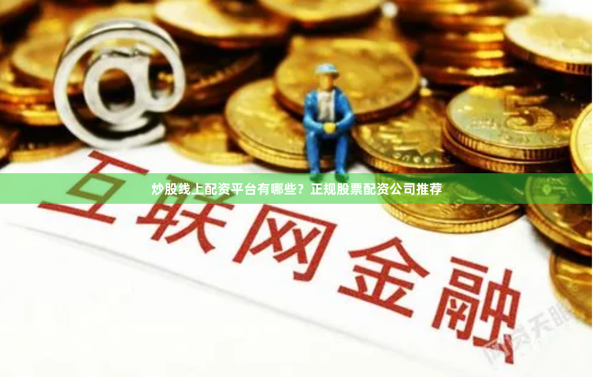 炒股线上配资平台有哪些？正规股票配资公司推荐