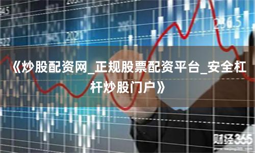 《炒股配资网_正规股票配资平台_安全杠杆炒股门户》