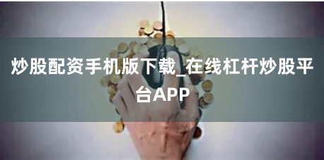 炒股配资手机版下载_在线杠杆炒股平台APP