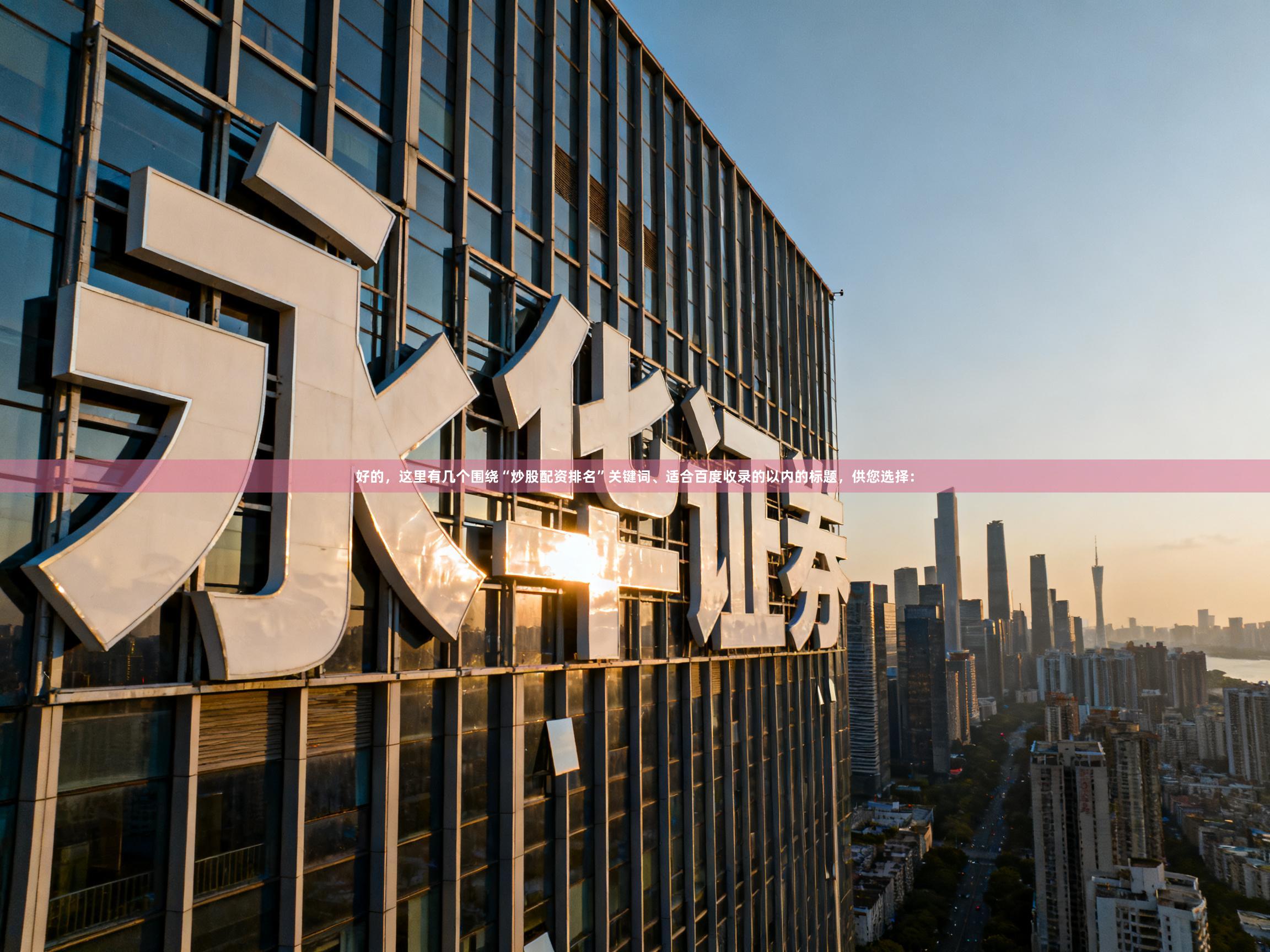 好的，这里有几个围绕“炒股配资排名”关键词、适合百度收录的以内的标题，供您选择：