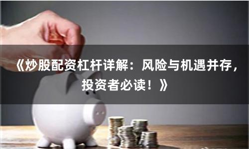 《炒股配资杠杆详解：风险与机遇并存，投资者必读！》