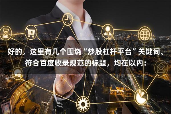 好的，这里有几个围绕“炒股杠杆平台”关键词、符合百度收录规范的标题，均在以内：