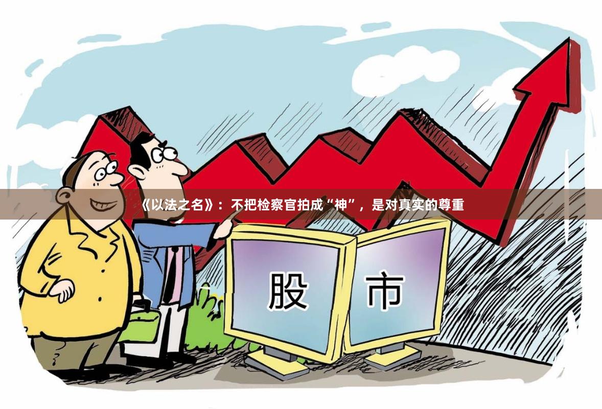 《以法之名》：不把检察官拍成“神”，是对真实的尊重