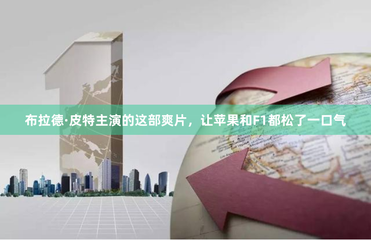 布拉德·皮特主演的这部爽片，让苹果和F1都松了一口气