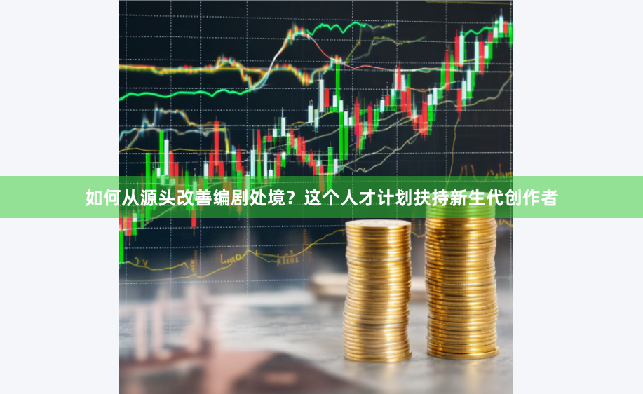 如何从源头改善编剧处境？这个人才计划扶持新生代创作者