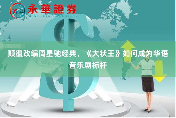 颠覆改编周星驰经典，《大状王》如何成为华语音乐剧标杆
