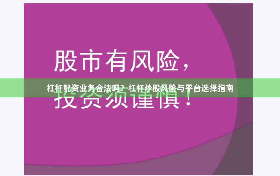 杠杆配资业务合法吗？杠杆炒股风险与平台选择指南