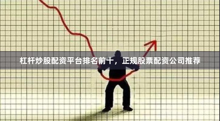杠杆炒股配资平台排名前十，正规股票配资公司推荐
