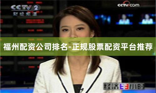 福州配资公司排名-正规股票配资平台推荐