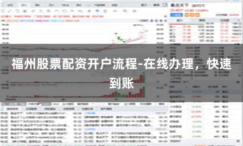 福州股票配资开户流程-在线办理，快速到账