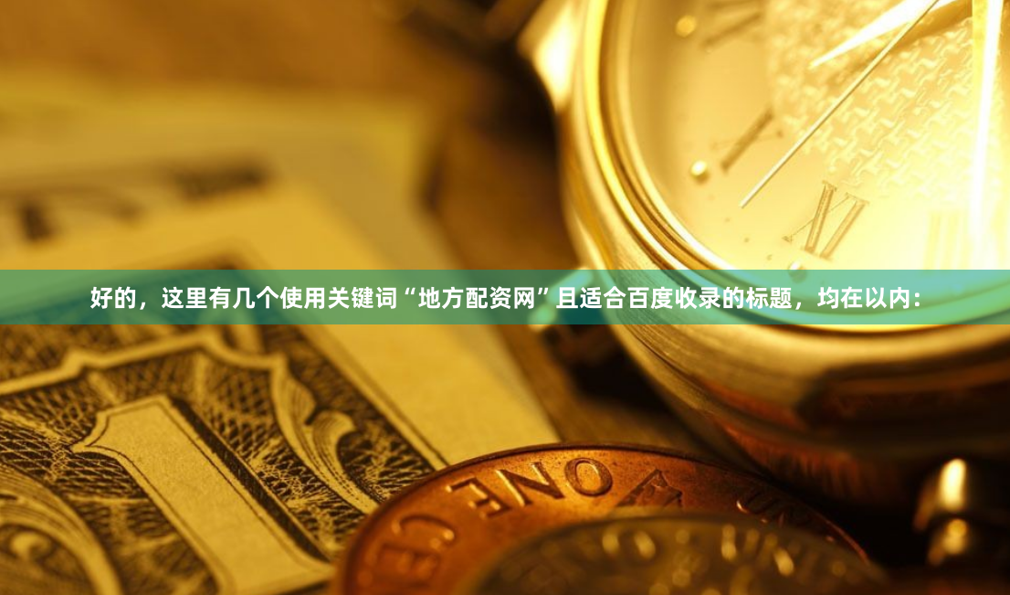 好的，这里有几个使用关键词“地方配资网”且适合百度收录的标题，均在以内：