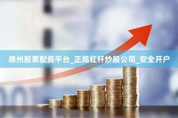 德州股票配资平台_正规杠杆炒股公司_安全开户