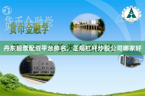 丹东股票配资平台排名，正规杠杆炒股公司哪家好