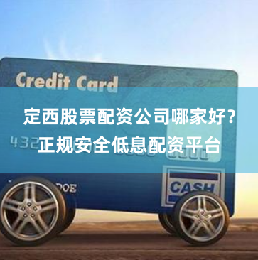 定西股票配资公司哪家好？正规安全低息配资平台