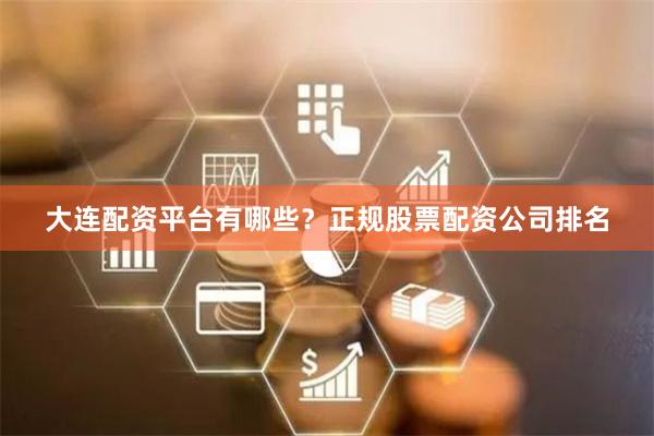 大连配资平台有哪些？正规股票配资公司排名