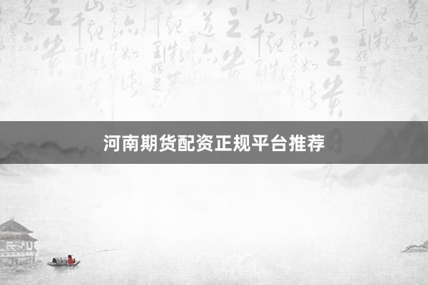 河南期货配资正规平台推荐