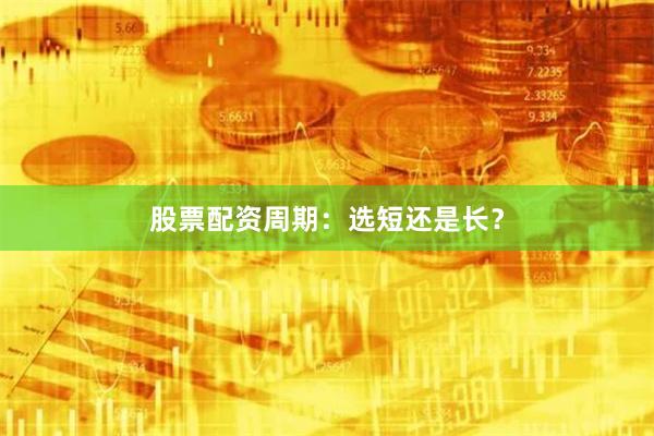 股票配资周期：选短还是长？