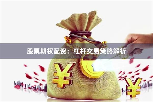 股票期权配资：杠杆交易策略解析