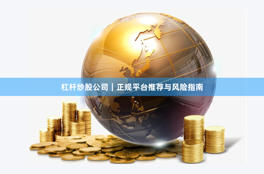 杠杆炒股公司|正规平台推荐与风险指南