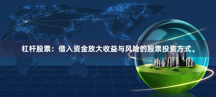 杠杆股票:借入资金放大收益与风险的股票投资方式。
