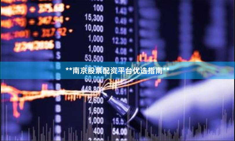 **南京股票配资平台优选指南**