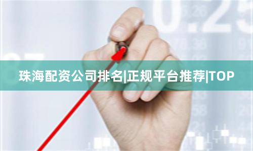 珠海配资公司排名|正规平台推荐|TOP