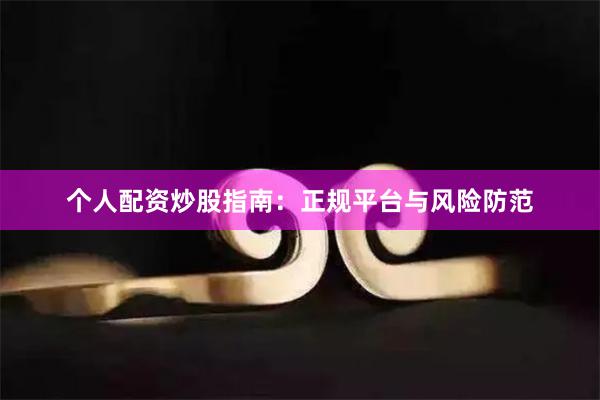 个人配资炒股指南：正规平台与风险防范