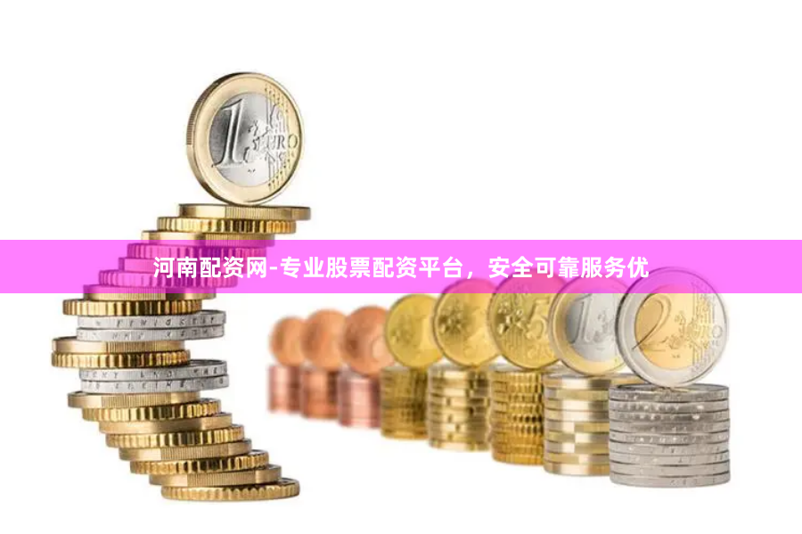 河南配资网-专业股票配资平台，安全可靠服务优