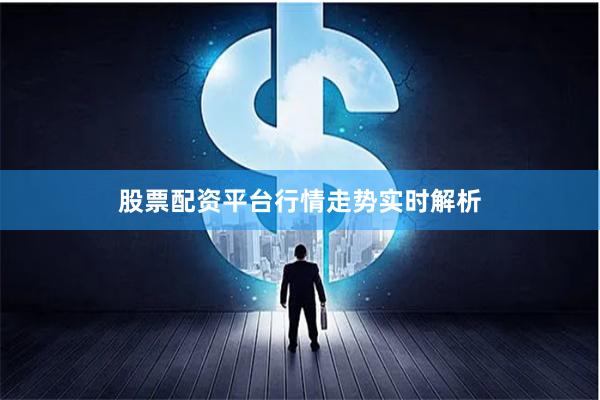 股票配资平台行情走势实时解析