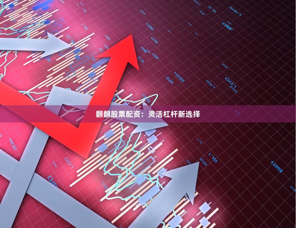 翻翻股票配资：灵活杠杆新选择