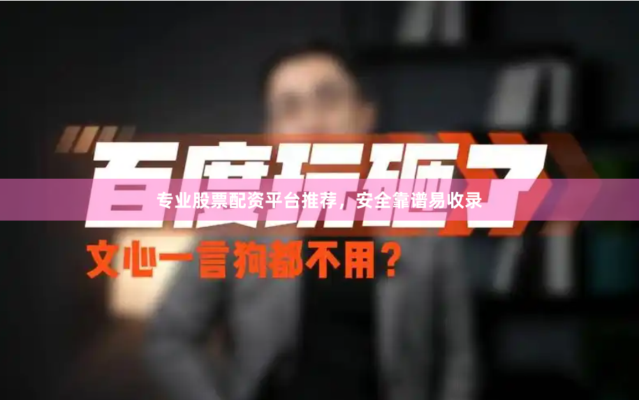 专业股票配资平台推荐，安全靠谱易收录