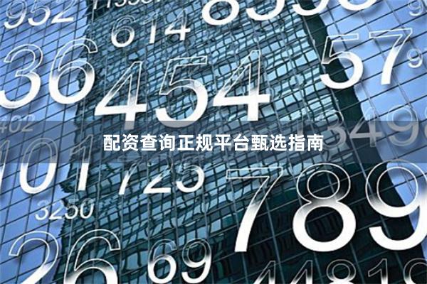 配资查询正规平台甄选指南